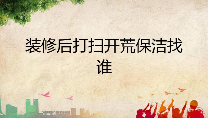 装修后打扫开荒保洁找谁