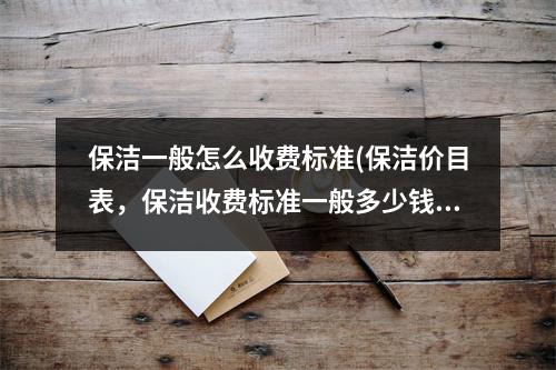 保洁一般怎么收费标准(保洁价目表，保洁收费标准一般多少钱)
