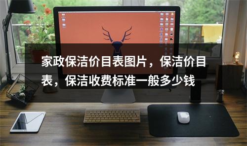 家政保洁价目表图片，保洁价目表，保洁收费标准一般多少钱