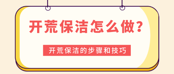 开荒保洁怎么做？开荒保洁的步骤和技巧