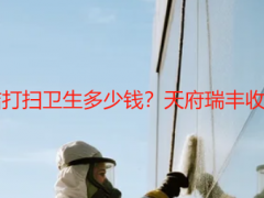 成都新房开荒保洁打扫卫生多少钱？天府瑞丰收费标准+省钱攻略