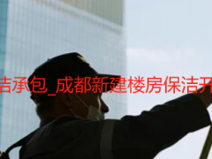 整栋楼开荒清洁承包_成都新建楼房保洁开荒多少钱一天