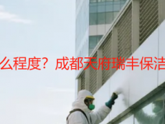 开荒保洁一般做到什么程度？成都天府瑞丰保洁标准详解+验收指南