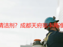 开荒保洁需要什么清洁剂？成都天府瑞丰精准推荐，避坑不踩雷