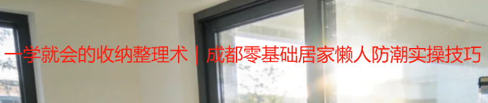 一学就会的收纳整理术｜成都零基础居家懒人防潮实操技巧