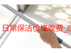 日常保洁价格收费_成都居家商用保洁收费标准