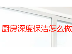 厨房深度保洁怎么做才彻底？油污分层处理与食品安全防护指南
