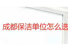 成都保洁单位怎么选？ 从资质核验到服务落地的完整参考指南