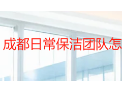 成都日常保洁团队怎么选？固定班组服务流程与收费标准详解