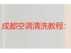 成都空调清洗教程：家用挂机清洁步骤与专业服务挑选指南