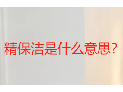 精保洁是什么意思？成都精保洁标准与服务全解