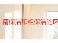 精保洁和粗保洁的区别_成都保洁选型指南