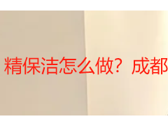 精保洁怎么做？成都专业精保洁标准流程与实操指南