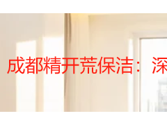 成都精开荒保洁：深度洁净打造安心入住空间