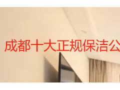 成都十大正规保洁公司怎么选？本地正规保洁服务挑选全攻略