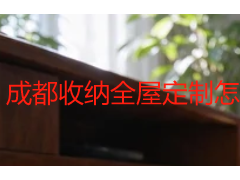 成都收纳全屋定制怎么做？本地家庭适配方案与收费详解