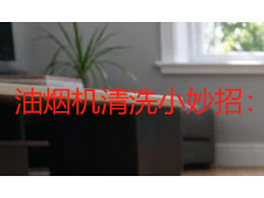油烟机清洗小妙招：按油污轻重分档处理，自己在家也能洗干净