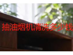 抽油烟机清洗多少钱？成都师傅拆解不同价位背后的真实差异