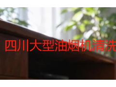 四川大型油烟机清洗公司怎么选?商用油烟系统清洗流程与报价