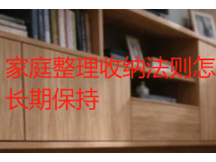 家庭整理收纳法则怎么落地？六条实用法则帮成都家庭把家收拾整齐并长期保持